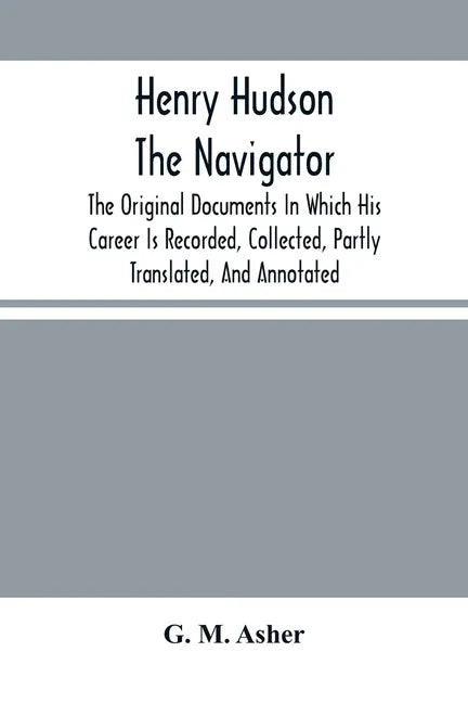 Henry Hudson The Navigator: The Original Documents In Which His Career Is Recorded, Collected, Partly Translated, And Annotated - Paperback