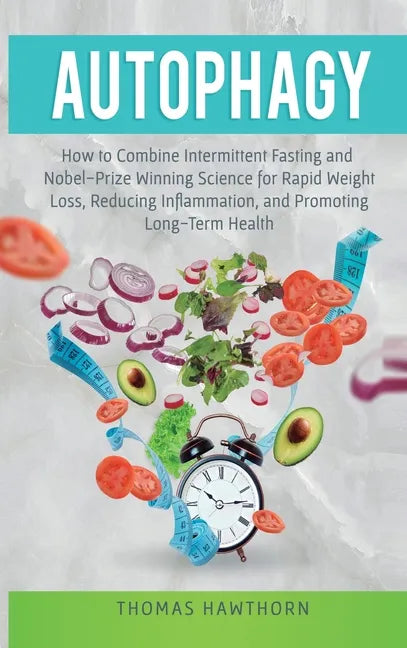 Autophagy: How to Combine Intermittent Fasting and Nobel-Prize Winning Science for Rapid Weight Loss, Reducing Inflammation, and Promoting Long-Term H - Hardcover