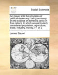 An inquiry into the principles of political oeconomy: being an essay on the science of domestic policy in free nations In which are particularly consi - Paperback