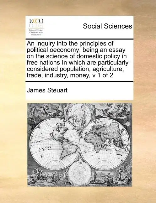 An inquiry into the principles of political oeconomy: being an essay on the science of domestic policy in free nations In which are particularly consi - Paperback