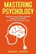 Mastering Psychology: Discover the Science behind Motivation, Productivity and Success (Overcome Procrastination and Laziness) - Paperback