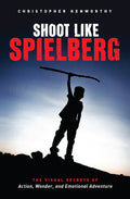 Shoot Like Spielberg: The Visual Secrets of Action, Wonder and Emotional Adventure - Paperback