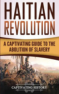 Haitian Revolution: A Captivating Guide to the Abolition of Slavery - Paperback
