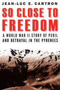 So Close to Freedom: A World War II Story of Peril and Betrayal in the Pyrenees - Hardcover