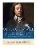Oliver Cromwell: The Notorious Life and Legacy of the Lord Protector of the Commonwealth of England - Paperback