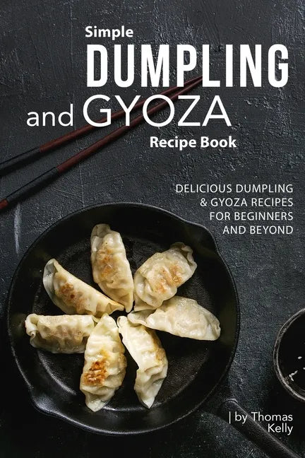 Simple Dumpling and Gyoza Recipe Book: Delicious Dumpling & Gyoza Recipes for Beginners and Beyond - Paperback
