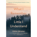 What I Remember of the Little I Understand: A Memoir of Finding Mental Health in Christ - Paperback