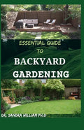 Essential Guide to Backyard Gardening: A simple Guide On How to Start and Sustain a Self Sufficient Thriving Organic Vegetable Garden even if you are - Paperback