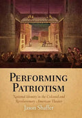 Performing Patriotism: National Identity in the Colonial and Revolutionary American Theater - Hardcover