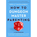 How to Dungeon Master Parenting: A Guidebook for Gamifying the Child Rearing Quest, Leveling Up Your Skills, and Raising Future Adventurers - Paperback