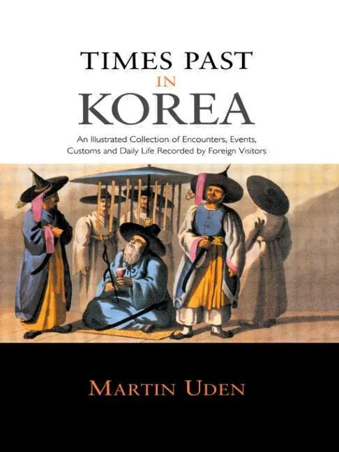 Times Past in Korea: An Illustrated Collection of Encounters, Customs and Daily Life Recorded by Foreign Visitors - Paperback