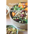 Hypothyroid Diet for Beginners: Understanding the Benefits of Hypothyroid Diet - Paperback