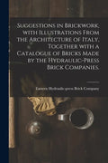 Suggestions in Brickwork, With Illustrations From the Architecture of Italy, Together With a Catalogue of Bricks Made by the Hydraulic-press Brick Com - Paperback