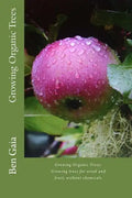 Growing Organic Trees: A guide to growing trees for wood and fruit, without chemicals - Paperback