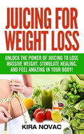 Juicing for Weight Loss: Unlock the Power of Juicing to Lose Massive Weight, Stimulate Healing, and Feel Amazing in Your Body - Hardcover