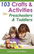 103 Crafts & Activities for Preschoolers & Toddlers: Year Round Fun & Educational Projects You & Your Kids Can Do Together At Home - Paperback