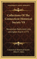 Collections of the Connecticut Historical Society V8: Revolution Rolls and Lists, Lexington Alarm 1775 - Hardcover