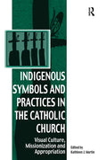 Indigenous Symbols and Practices in the Catholic Church: Visual Culture, Missionization and Appropriation - Paperback