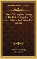 Debrett's Complete Peerage Of The United Kingdom Of Great Britain And Ireland V1 (1838) - Hardcover