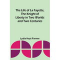 The Life of La Fayette, the Knight of Liberty in Two Worlds and Two Centuries - Paperback