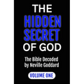 The Hidden Secret of God the Bible Decoded by Neville Goddard: Volume One - Paperback
