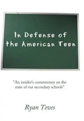 In Defense of the American Teen: "An insider's commentary on the state of our secondary schools" - Hardcover