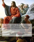 The Gospel of Wealth and other timely essays. by: Andrew Carnegie (Original Version) - Paperback