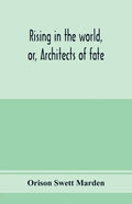 Rising in the world, or, Architects of fate: a book designed to inspire youth to character building, self-culture and noble achievement - Paperback