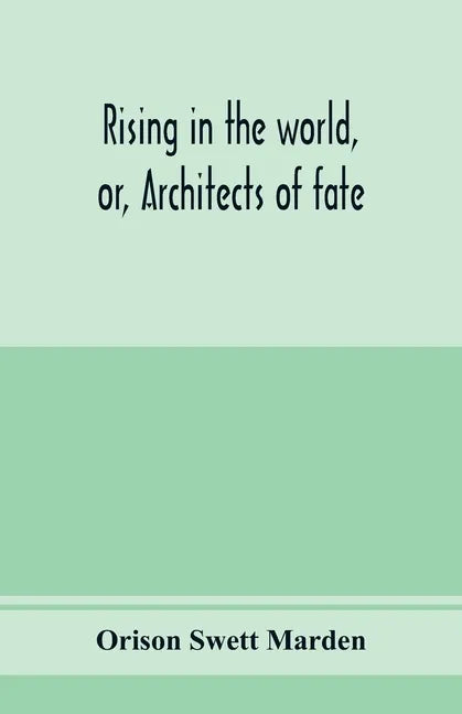 Rising in the world, or, Architects of fate: a book designed to inspire youth to character building, self-culture and noble achievement - Paperback