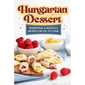 Hungarian Dessert: Traditional and Delicious Recipes for You to Cook: Hungarian Cuisine - Paperback