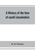 A history of the fens of south Lincolnshire, being a description of the rivers Witham and Welland and their estuary, and an account of the reclamation - Paperback