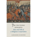 The Teutonic Knights: Rise and Fall of a Religious Corporation - Hardcover