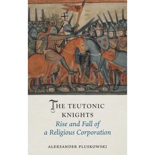 The Teutonic Knights: Rise and Fall of a Religious Corporation - Hardcover