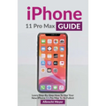 iPhone 11 Pro Max Guide: Learn Step-By-Step How To Use Your iPhone Pro Max Step-By-Step - Paperback