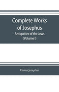 Complete works of Josephus. Antiquities of the Jews; The wars of the Jews against Apion etc. (Volume I) - Paperback