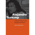 Alejandro Tsakimp: A Shuar Healer in the Margins of History - Paperback