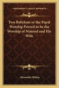 Two Babylons or the Papal Worship Proved to Be the Worship of Nimrod and His Wife - Paperback
