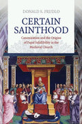 Certain Sainthood: Canonization and the Origins of Papal Infallibility in the Medieval Church - Hardcover