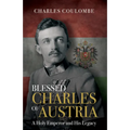 Blessed Charles of Austria: A Holy Emperor and His Legacy - Hardcover