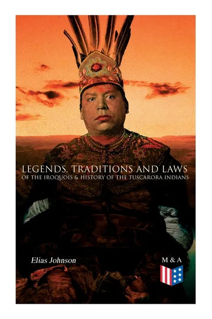 Legends, Traditions and Laws of the Iroquois & History of the Tuscarora Indians - Paperback