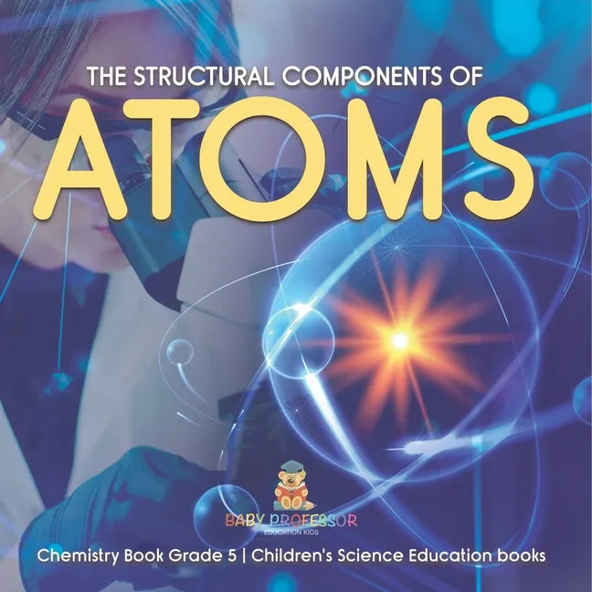 The Structural Components of Atoms Chemistry Book Grade 5 Children's Science Education books - Paperback