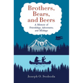 Brothers, Bears, and Beers: A Memoir of Friendships, Adventures, and Mishaps - Paperback