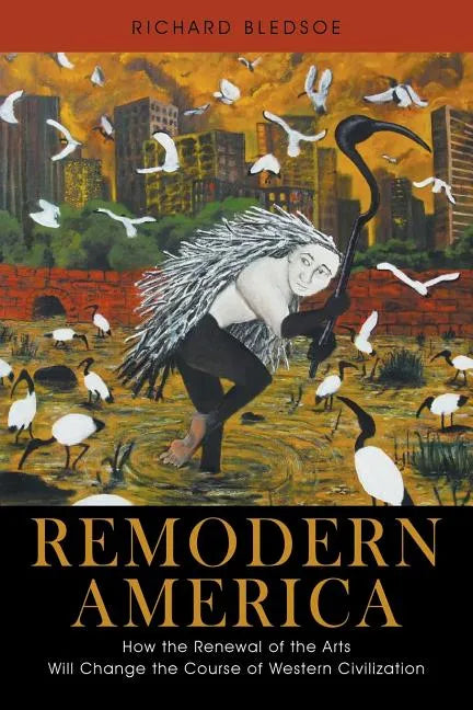 Remodern America: How the Renewal of the Arts Will Change the Course of Western Civilization - Paperback