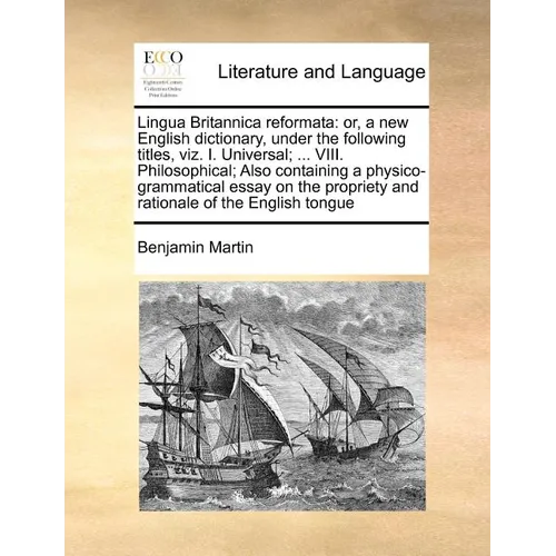 Lingua Britannica reformata: or, a new English dictionary, under the following titles, viz. I. Universal; ... VIII. Philosophical; Also containing - Paperback