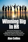 Winning Big In HR: 100+ Powerful Strategies For Accomplishing Great Results Faster & Getting Your Clients To Rave About You As A Human Re - Paperback