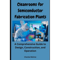 Cleanrooms for Semiconductor Fabrication Plants: A Comprehensive Guide to Design, Construction, and Operation - Paperback