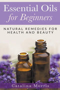 Essential Oils for Beginners: Natural Remedies for Health and Beauty - Paperback