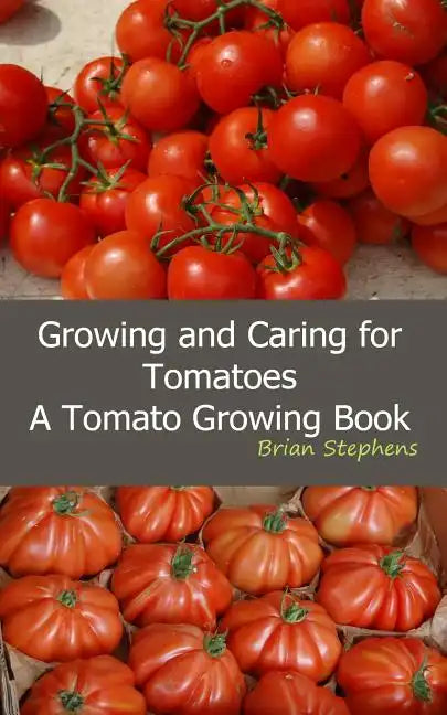 Growing and Caring for Tomatoes: An Essential Tomato Growing Book - Paperback