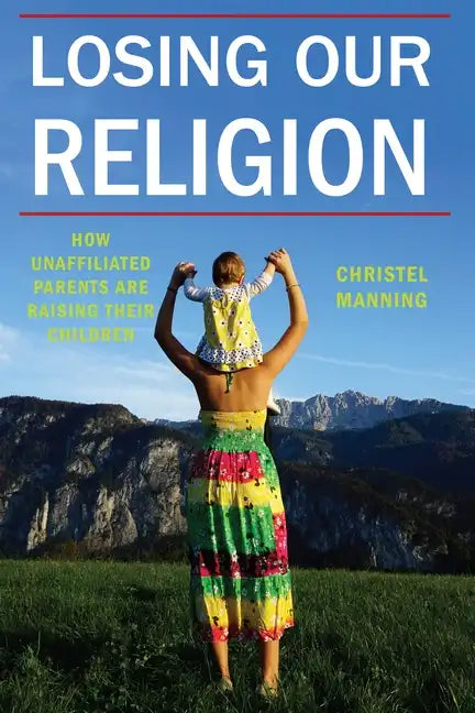 Losing Our Religion: How Unaffiliated Parents Are Raising Their Children - Paperback