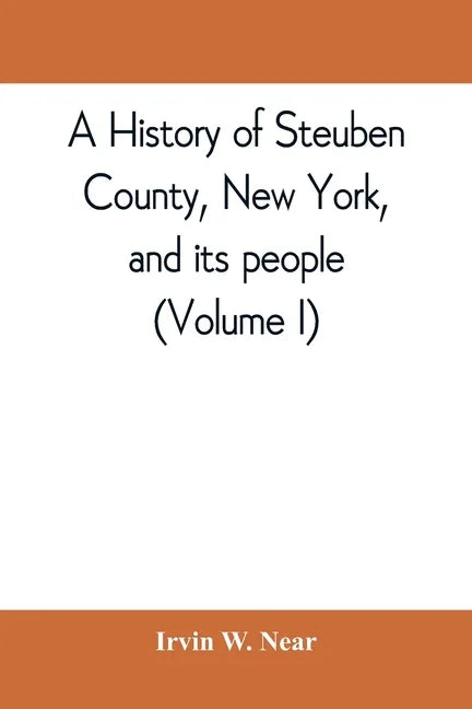 A history of Steuben County, New York, and its people (Volume I) - Paperback